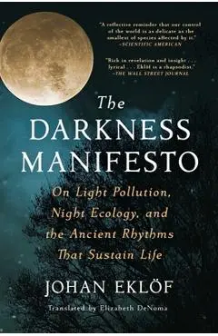 The Darkness Manifesto: On Light Pollution, Night Ecology, and the Ancient Rhythms That Sustain Life - Johan Eklöf