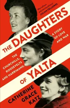 The Daughters of Yalta. The Churchills, Roosevelts and Harrimans - a Story of Love and War, Paperback/Catherine Grace Katz