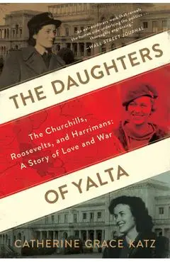 The Daughters of Yalta: The Churchills, Roosevelts, and Harrimans: A Story of Love and War - Catherine Grace Katz