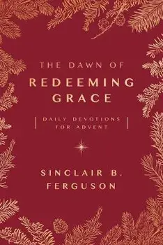 The Dawn of Redeeming Grace: Daily Devotions for Advent, Paperback/Sinclair Ferguson