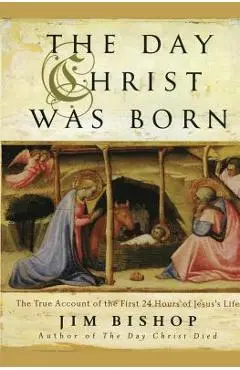 The Day Christ Was Born: The True Account of the First 24 Hours of Jesus's Life - Jim Bishop
