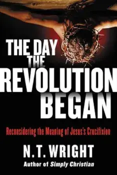 The Day the Revolution Began: Reconsidering the Meaning of Jesus's Crucifixion, Hardcover/N. T. Wright