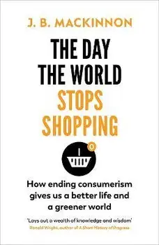 The Day the World Stops Shopping. How to have a better life and greener world, Paperback/J. B. MacKinnon