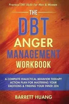 The DBT Anger Management Workbook: A Complete Dialectical Behavior Therapy Action Plan For Mastering Your Emotions & Finding Your Inner Zen Practical, Hardcover/Barrett Huang