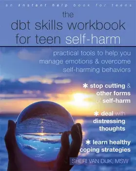 The Dbt Skills Workbook for Teen Self-Harm: Practical Tools to Help You Manage Emotions and Overcome Self-Harming Behaviors/Sheri Van Dijk