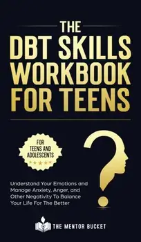 The DBT Skills Workbook For Teens - Understand Your Emotions and Manage Anxiety, Anger, and Other Negativity To Balance Your Life For The Better (For, Hardcover/The Mentor Bucket