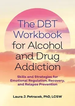 The Dbt Workbook for Alcohol and Drug Addiction: Skills and Strategies for Emotional Regulation, Recovery, and Relapse Prevention, Paperback/Laura J. Petracek
