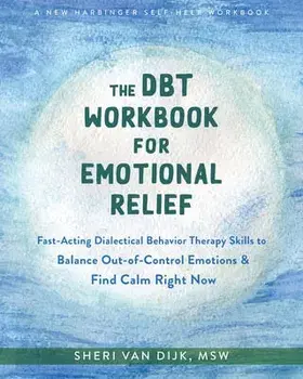 The DBT Workbook for Emotional Relief. Fast-Acting Dialectical Behavior Therapy Skills to Balance Out-of-Control Emotions and Find Calm Right Now, Paperback/Sheri van Dijk
