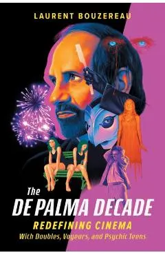 The de Palma Decade: Redefining Cinema with Doubles, Voyeurs, and Psychic Teens - Laurent Bouzereau
