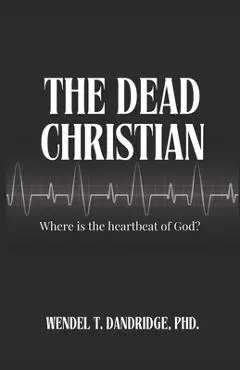 The Dead Christian: Where is the Heartbeat of God? - Wendel T. Dandridge