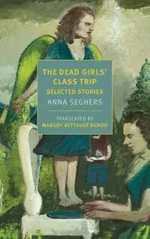 The Dead Girls' Class Trip: Selected Stories, Paperback/Anna Seghers