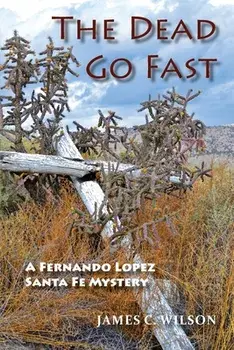The Dead Go Fast: A Fernando Lopez Santa Fe Mystery, Paperback/James C. Wilson