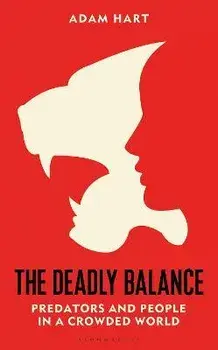 The Deadly Balance. Predators and People in a Crowded World, Hardback/Adam Hart