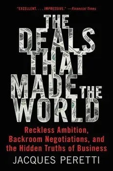 The Deals That Made the World: Reckless Ambition, Backroom Negotiations, and the Hidden Truths of Business, Paperback/Jacques Peretti