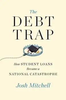 The Debt Trap: How Student Loans Became a National Catastrophe, Hardcover/Josh Mitchell