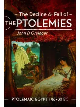 The Decline and Fall of the Ptolemies. Ptolemaic Egypt 146–30 BC, Hardback/John D Grainger