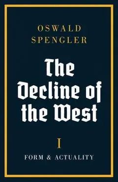 The Decline of the West: Form and Actuality - Oswald Spengler
