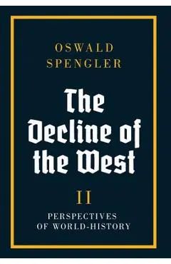 The Decline of the West: Perspectives of World-History - Oswald Spengler