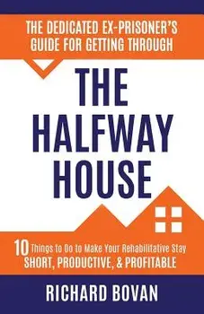The Dedicated Ex-Prisoner's Guide for Getting Through the Halfway House: 10 Things to Do to Make Your Rehabilitative Stay Short, Productive, & Profita, Paperback/Richard Bovan