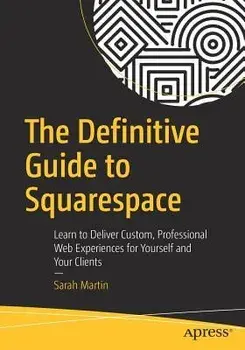 The Definitive Guide to Squarespace: Learn to Deliver Custom, Professional Web Experiences for Yourself and Your Clients, Paperback/Sarah Martin