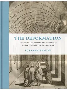 The Deformation. Attention and Discernment in Catholic Reformation Art and Architecture, Hardback/Susanna Berger