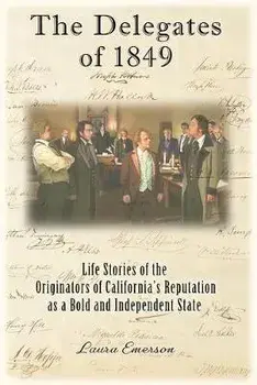 The Delegates of 1849: Life Stories of the Originators of California's Reputation as a Bold and Independent State, Paperback/Laura Emerson