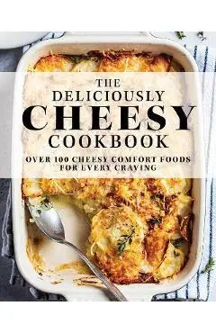 The Deliciously Cheesy Cookbook: Over 100 Cheesy Comfort Foods for Every Craving - The Coastal Kitchen