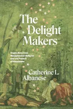 The Delight Makers. Anglo-American Metaphysical Religion and the Pursuit of Happiness, 1, Paperback/Catherine L. Albanese