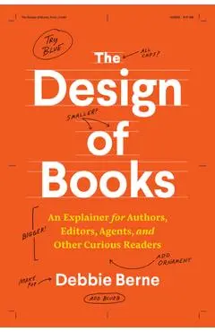 The Design of Books: An Explainer for Authors, Editors, Agents, and Other Curious Readers - Debbie Berne