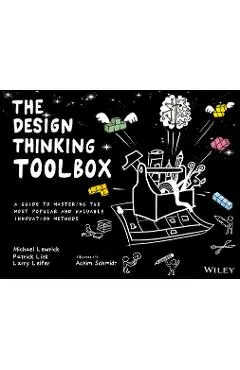 The Design Thinking Toolbox: A Guide to Mastering the Most Popular and Valuable Innovation Methods - Michael Lewrick
