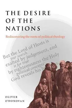 The Desire of the Nations: Rediscovering the Roots of Political Theology, Paperback/Oliver O'Donovan