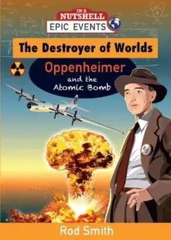 The Destroyer of Worlds - Oppenheimer and the Atomic Bomb, Paperback/Rod Smith