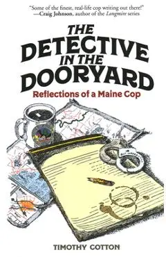 The Detective in the Dooryard: Reflections of a Maine Cop - Timothy Cotton