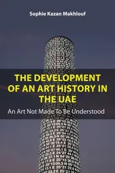 The Development of An Art History in the UAE. An Art Not Made To Be Understood, Paperback/Sophie Kazan Makhlouf