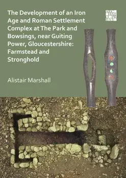 The Development of an Iron Age and Roman Settlement Complex at The Park and Bowsings, near Guiting Power, Gloucestershire: Farmstead and Stronghold, Paperback/Alistair Marshall