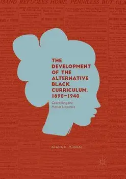 The Development of the Alternative Black Curriculum, 1890-1940: Countering the Master Narrative, Paperback/Alana D. Murray