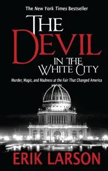 The Devil in the White City: Murder, Magic, and Madness at the Fair That Changed America, Hardcover/Erik Larson