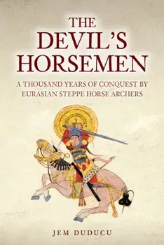 The Devil's Horsemen. A Thousand Years of Conquest by Eurasian Steppe Horse Archers, Hardback/Jem Duducu