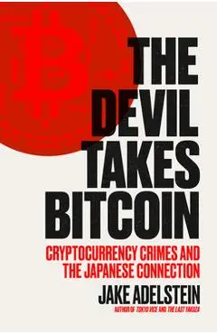 The Devil Takes Bitcoin: Cryptocurrency Crimes and the Japanese Connection - Jake Adelstein