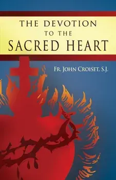 The Devotion to the Sacred Heart of Jesus: How to Practice the Sacred Heart Devotion, Paperback/John Croiset
