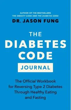 The Diabetes Code Journal: The Official Workbook for Reversing Type 2 Diabetes Through Healthy Eating and Fasting - Jason Fung