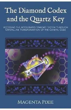 The Diamond Codex and the Quartz Key: Accessing the Accelerated Stargate System Through Crystalline Transformation of the Genetic Code - Magenta Pixie