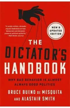 The Dictator's Handbook: Why Bad Behavior Is Almost Always Good Politics - Bruce Bueno De Mesquita