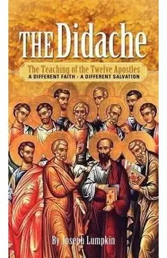 The Didache: The Teaching of the Twelve Apostles - A Different Faith - A Different Salvation - Joseph B. Lumpkin
