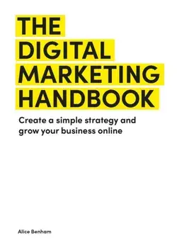 The Digital Marketing Handbook. Create a simple strategy and grow your business online, Paperback/Alice Benham