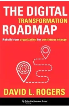 The Digital Transformation Roadmap: Rebuild Your Organization for Continuous Change - David Rogers