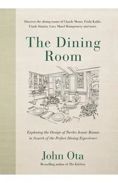 The Dining Room: Exploring the Design of Twelve Iconic Rooms in Search of the Perfect Dining Experience - John Ota