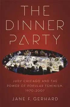 The Dinner Party: Judy Chicago and the Power of Popular Feminism, 1970-2007, Paperback/Jane F. Gerhard