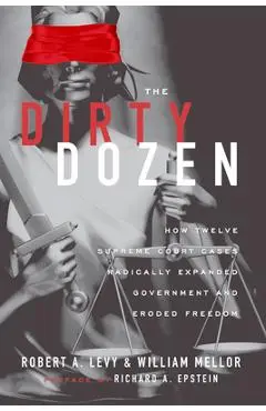 The Dirty Dozen: How Twelve Supreme Court Cases Radically Expanded Government and Eroded Freedom - Robert A. Levy