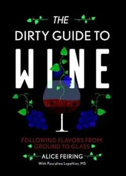 The Dirty Guide to Wine: Following Flavor from Ground to Glass, Paperback/Alice Feiring